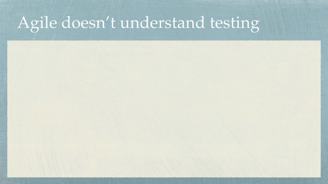 Agile doesn’t understand testing
