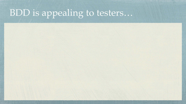 BDD is appealing to testers…
