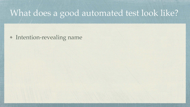 What does a good automated test look like?
Intention-revealing name
