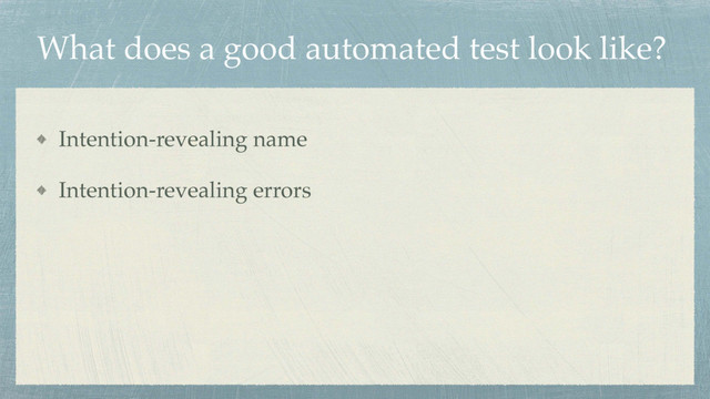 What does a good automated test look like?
Intention-revealing name
Intention-revealing errors

