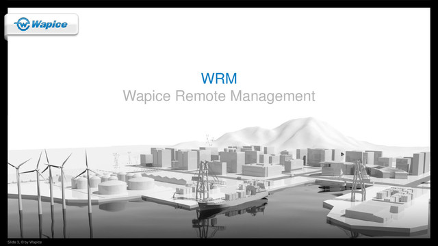 Slide 3, © by Wapice
Slide 3, © by Wapice
WRM
Wapice Remote Management
