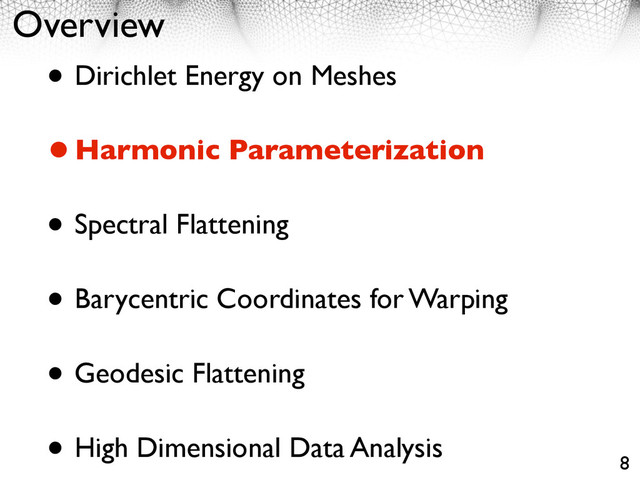 Overview
• Dirichlet Energy on Meshes
•Harmonic Parameterization
• Spectral Flattening
• Barycentric Coordinates for Warping
• Geodesic Flattening
• High Dimensional Data Analysis
8
