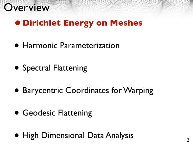 Overview
•Dirichlet Energy on Meshes
• Harmonic Parameterization
• Spectral Flattening
• Barycentric Coordinates for Warping
• Geodesic Flattening
• High Dimensional Data Analysis
3
