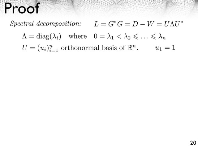 Proof
20
L = G G = D W = U U
Spectral decomposition:
= diag(
i
) where 0 =
1 < 2 . . . n
U = (ui
)n
i=1
orthonormal basis of Rn. u1
= 1
