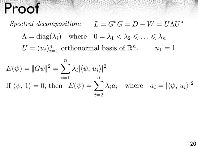 Proof
20
L = G G = D W = U U
Spectral decomposition:
= diag(
i
) where 0 =
1 < 2 . . . n
U = (ui
)n
i=1
orthonormal basis of Rn.
If , 1 = 0, then
u1
= 1
E(⇥) = ||G⇥||2 =
n
i=1
i
| ⇥, ui
⇥|2
E(⇥) =
n
i=2
iai
where ai
= | ⇥, ui
⇥|2
