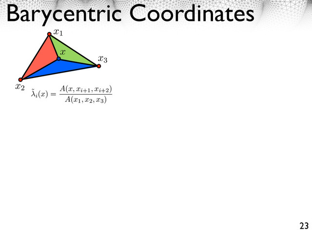 Barycentric Coordinates
23
x1
x2
x3
x
˜
i
(x) = A(x, xi+1, xi+2
)
A(x1, x2, x3
)
