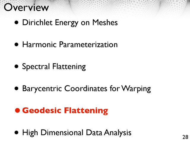 Overview
• Dirichlet Energy on Meshes
• Harmonic Parameterization
• Spectral Flattening
• Barycentric Coordinates for Warping
•Geodesic Flattening
• High Dimensional Data Analysis
28
