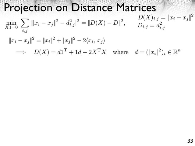 Projection on Distance Matrices
33
D(X)
i,j
= ||xi xj
||2
Di,j
= d2
i,j
||xi xj
||2 = ||xi
||2 + ||xj
||2 2⇥xi, xj
⇤
min
X1=0
i,j
|||xi xj
||2 d2
i,j
|2 = ||D(X) D||2,
=⇥ D(X) = d1T + 1d 2XTX where d = (||xi
||2)
i
⇤ Rn
