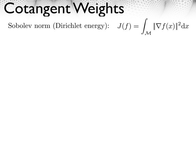 Cotangent Weights
Sobolev norm (Dirichlet energy): J(f) =
M
|| f(x)||2dx
