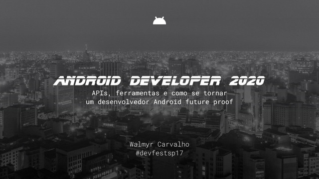 Walmyr Carvalho
#devfestsp17
android DEVElOPEr 2020
APIs, ferramentas e como se tornar
um desenvolvedor Android future proof
