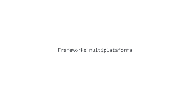 Frameworks multiplataforma
