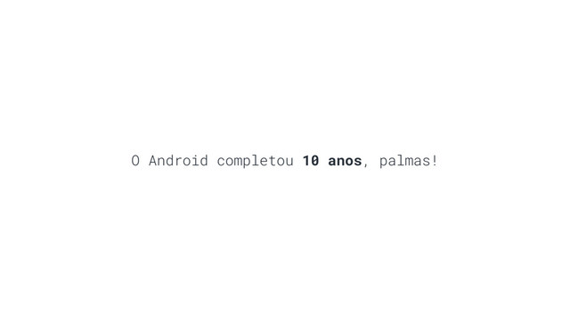 O Android completou 10 anos, palmas!
