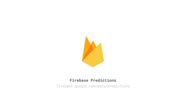 Firebase Predictions
firebase.google.com/docs/predictions
