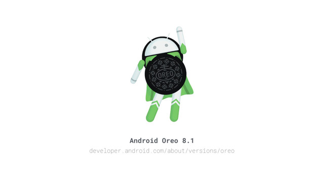 Android Oreo 8.1
developer.android.com/about/versions/oreo
