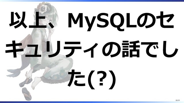 以上、MySQLのセ
キュリティの話でし
た(?)
22/23
