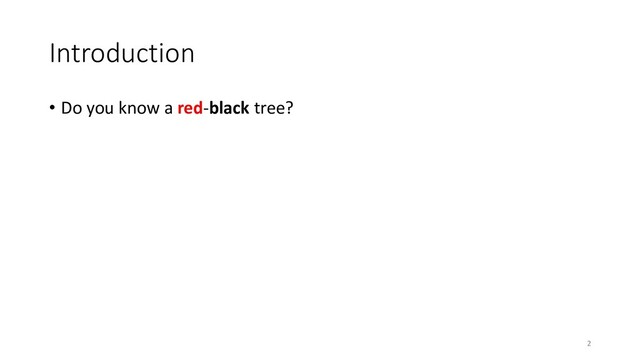 Introduction
• Do you know a red-black tree?
2
