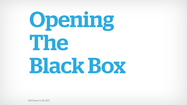NEDCamp 11/18/2017
Opening
The
Black Box

