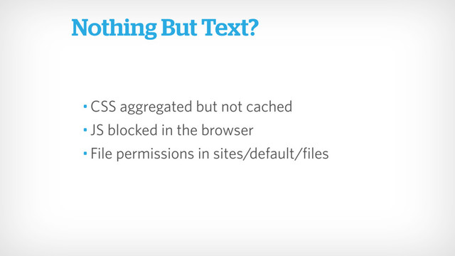 • CSS aggregated but not cached
• JS blocked in the browser
• File permissions in sites/default/files
Nothing But Text?
