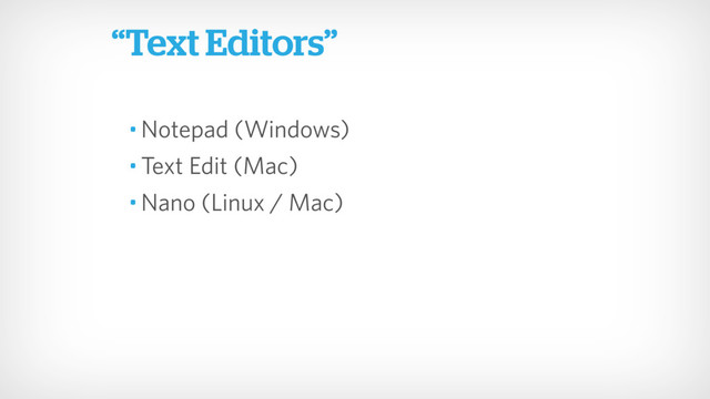 • Notepad (Windows)
• Text Edit (Mac)
• Nano (Linux / Mac)
“Text Editors”
