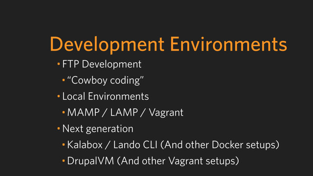 Development Environments
• FTP Development
• “Cowboy coding”
• Local Environments
• MAMP / LAMP / Vagrant
• Next generation
• Kalabox / Lando CLI (And other Docker setups)
• DrupalVM (And other Vagrant setups)
