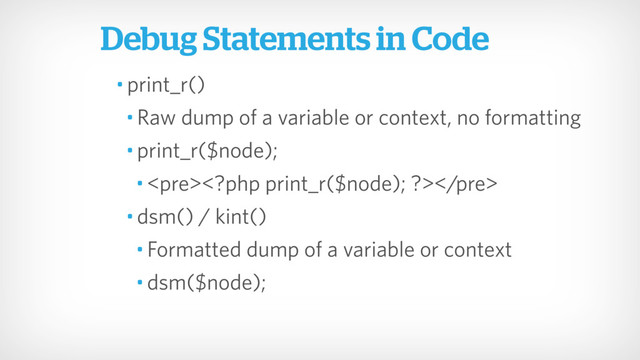 • print_r()
• Raw dump of a variable or context, no formatting
• print_r($node);
• <pre></pre>
• dsm() / kint()
• Formatted dump of a variable or context
• dsm($node);
Debug Statements in Code
