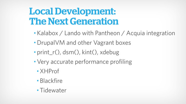 • Kalabox / Lando with Pantheon / Acquia integration
• DrupalVM and other Vagrant boxes
• print_r(), dsm(), kint(), xdebug
• Very accurate performance profiling
• XHProf
• Blackfire
• Tidewater
Local Development:
The Next Generation
