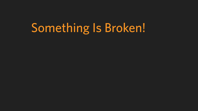 Something Is Broken!

