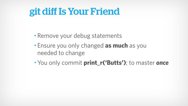 • Remove your debug statements
• Ensure you only changed as much as you  
needed to change
• You only commit print_r(‘Butts’); to master once
git diﬀ Is Your Friend
