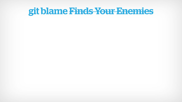 git blame Finds Your Enemies
