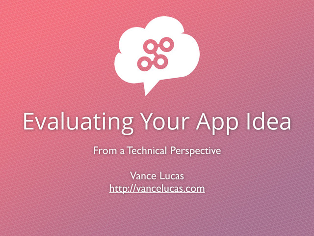 Evaluating Your App Idea
From a Technical Perspective
Vance Lucas
http://vancelucas.com
