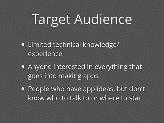 Target Audience
• Limited technical knowledge/
experience
• Anyone interested in everything that
goes into making apps
• People who have app ideas, but don’t
know who to talk to or where to start
