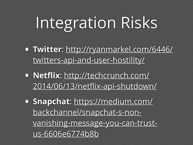 Integration Risks
• Twitter: http://ryanmarkel.com/6446/
twitters-api-and-user-hostility/
• Netﬂix: http://techcrunch.com/
2014/06/13/netﬂix-api-shutdown/
• Snapchat: https://medium.com/
backchannel/snapchat-s-non-
vanishing-message-you-can-trust-
us-6606e6774b8b

