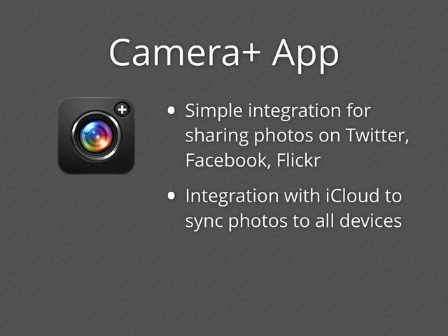Camera+ App
• Simple integration for
sharing photos on Twitter,
Facebook, Flickr
• Integration with iCloud to
sync photos to all devices
