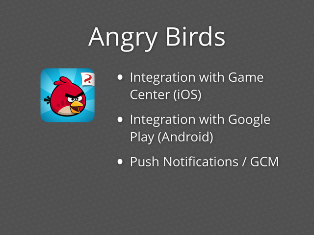 Angry Birds
• Integration with Game
Center (iOS)
• Integration with Google
Play (Android)
• Push Notiﬁcations / GCM
