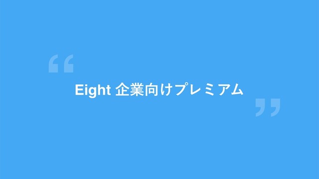 Eight اۀ޲͚ϓϨϛΞϜ
“
”
