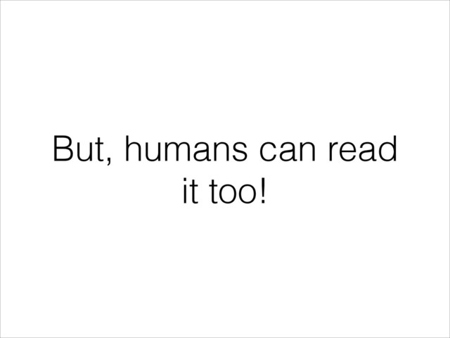 But, humans can read
it too!
