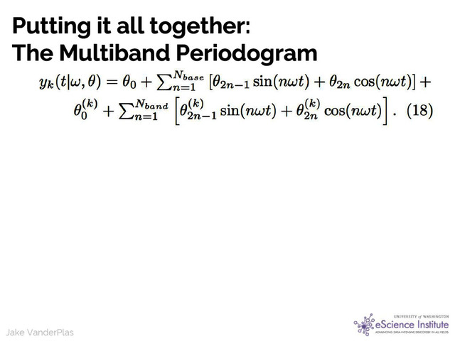 Jake VanderPlas
Jake VanderPlas
Putting it all together:
The Multiband Periodogram
