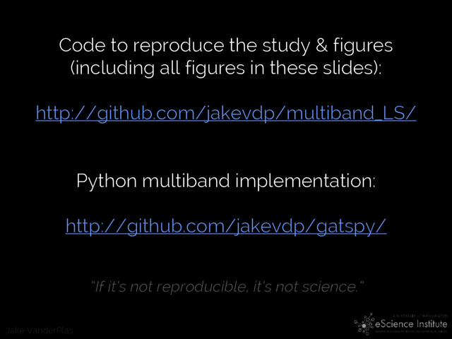 Jake VanderPlas
Code to reproduce the study & figures
(including all figures in these slides):
http://github.com/jakevdp/multiband_LS/
Python multiband implementation:
http://github.com/jakevdp/gatspy/
“If it’s not reproducible, it’s not science.”
