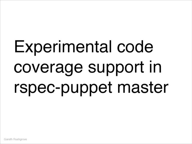 Experimental code
coverage support in
rspec-puppet master
Gareth Rushgrove
