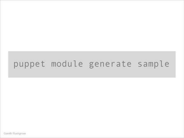 puppet module generate sample
Gareth Rushgrove
