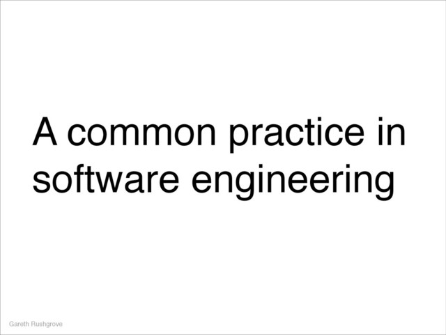 A common practice in
software engineering
Gareth Rushgrove

