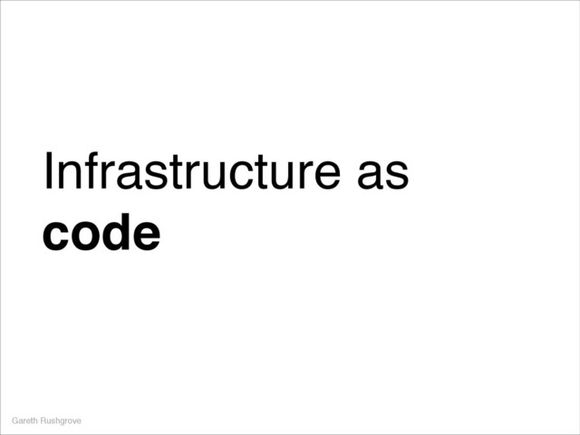 Infrastructure as
code
Gareth Rushgrove
