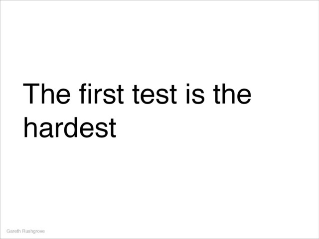 The ﬁrst test is the
hardest
Gareth Rushgrove
