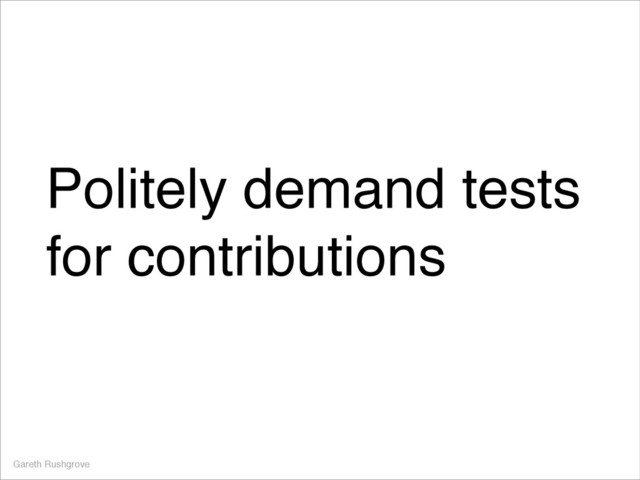 Politely demand tests
for contributions
Gareth Rushgrove
