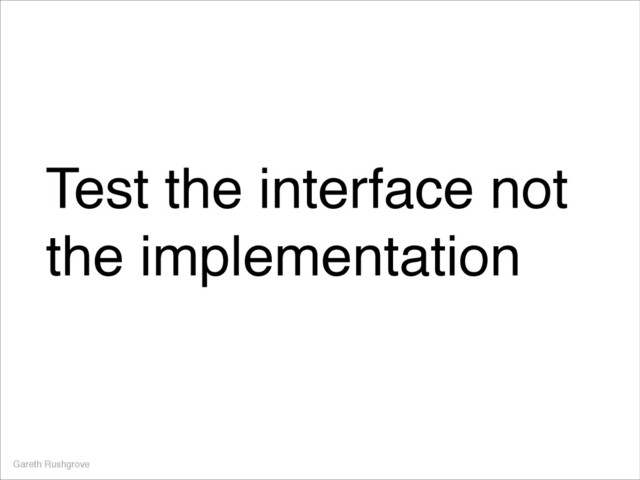 Test the interface not
the implementation
Gareth Rushgrove
