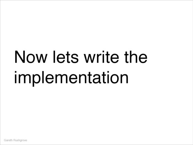 Now lets write the
implementation
Gareth Rushgrove
