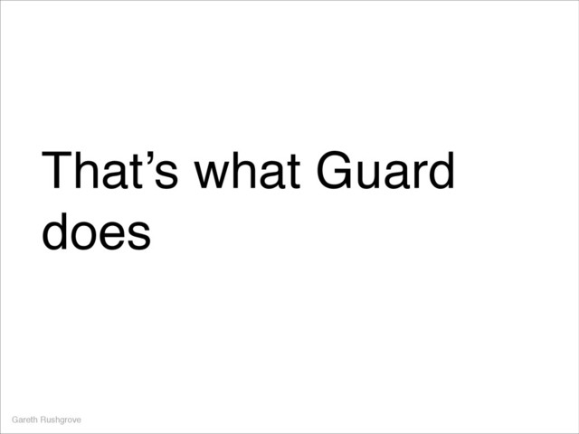 That’s what Guard
does
Gareth Rushgrove
