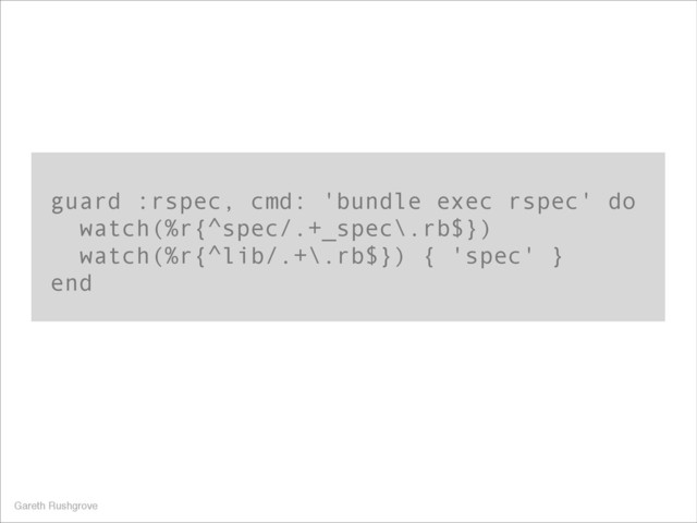 guard :rspec, cmd: 'bundle exec rspec' do
watch(%r{^spec/.+_spec\.rb$})
watch(%r{^lib/.+\.rb$}) { 'spec' }
end
Gareth Rushgrove

