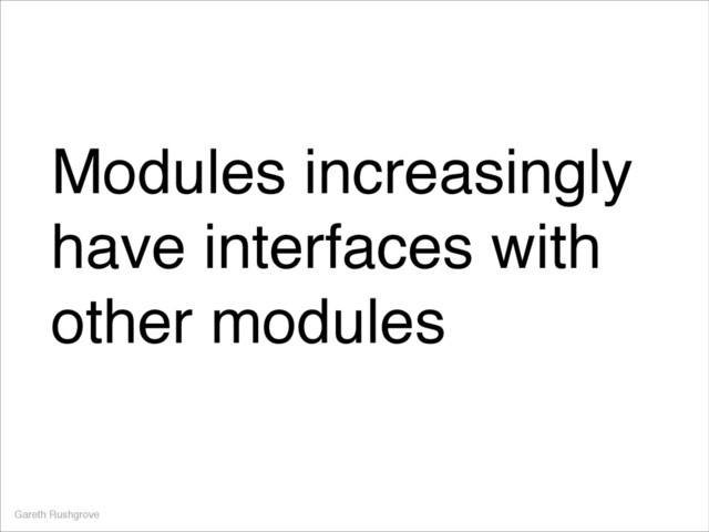 Modules increasingly
have interfaces with
other modules
Gareth Rushgrove
