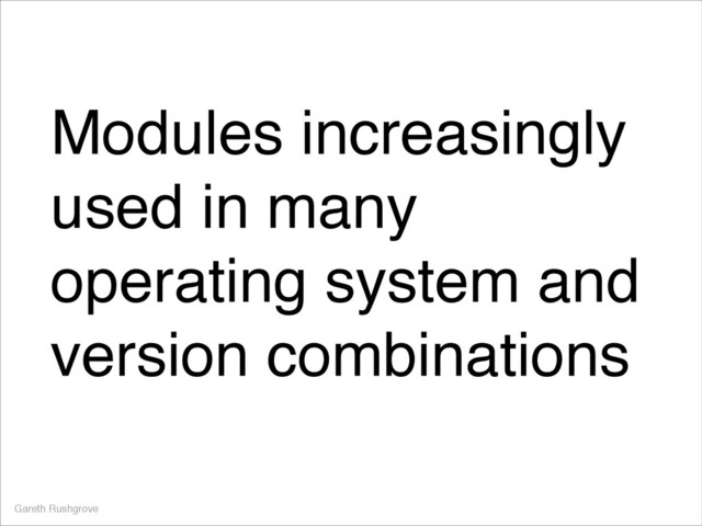Modules increasingly
used in many
operating system and
version combinations
Gareth Rushgrove
